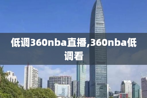 低调360nba直播,360nba低调看