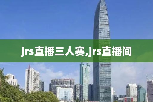 jrs直播三人赛,jrs直播间
