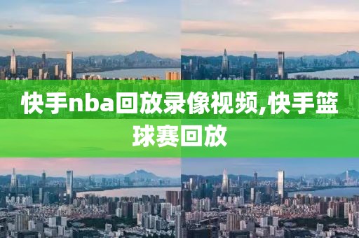 快手nba回放录像视频,快手篮球赛回放