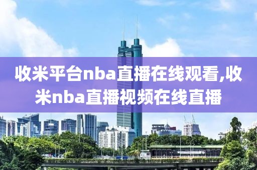 收米平台nba直播在线观看,收米nba直播视频在线直播