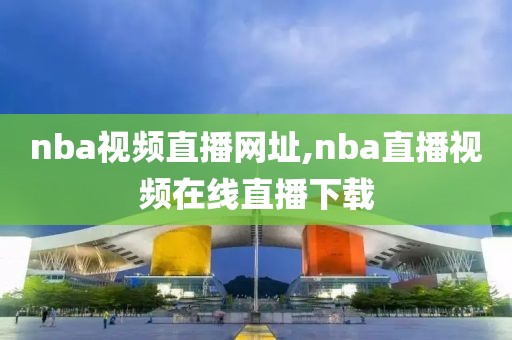 nba视频直播网址,nba直播视频在线直播下载