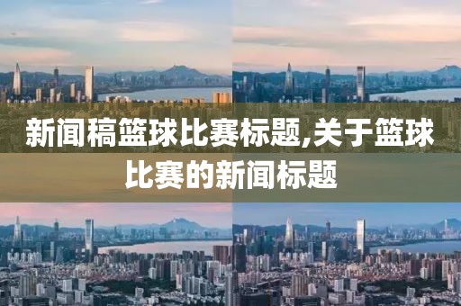 新闻稿篮球比赛标题,关于篮球比赛的新闻标题