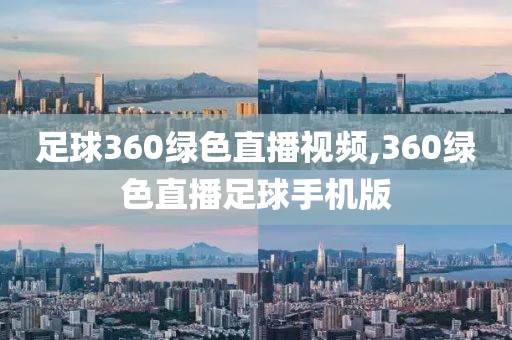 足球360绿色直播视频,360绿色直播足球手机版