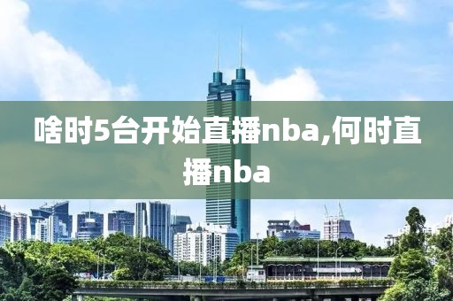 啥时5台开始直播nba,何时直播nba