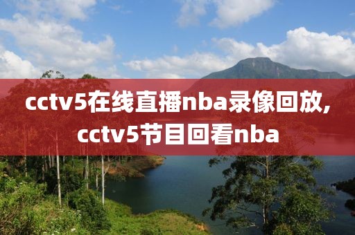 cctv5在线直播nba录像回放,cctv5节目回看nba