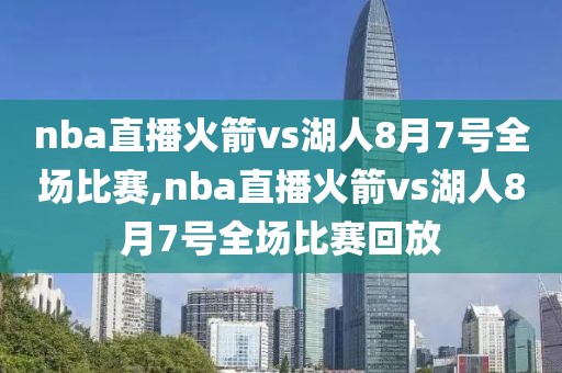 nba直播火箭vs湖人8月7号全场比赛,nba直播火箭vs湖人8月7号全场比赛回放