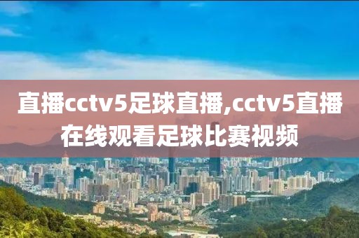 直播cctv5足球直播,cctv5直播在线观看足球比赛视频