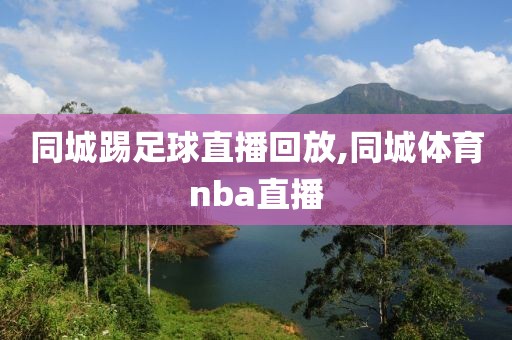 同城踢足球直播回放,同城体育nba直播