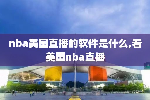nba美国直播的软件是什么,看美国nba直播
