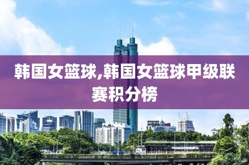 韩国女篮球,韩国女篮球甲级联赛积分榜