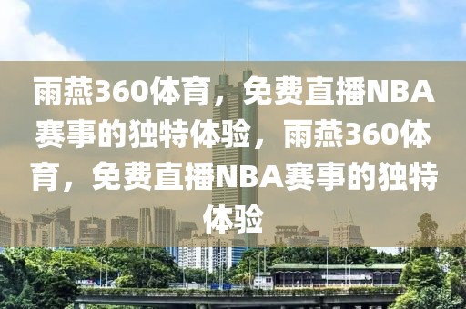 雨燕360体育，免费直播NBA赛事的独特体验，雨燕360体育，免费直播NBA赛事的独特体验