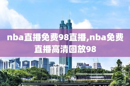 nba直播免费98直播,nba免费直播高清回放98