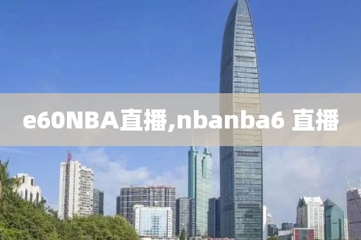 e60NBA直播,nbanba6 直播