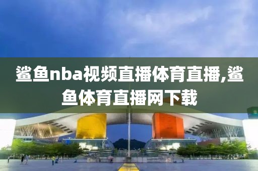鲨鱼nba视频直播体育直播,鲨鱼体育直播网下载