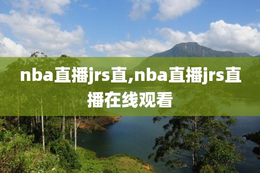 nba直播jrs直,nba直播jrs直播在线观看