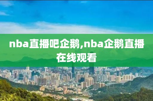 nba直播吧企鹅,nba企鹅直播在线观看
