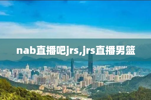 nab直播吧jrs,jrs直播男篮