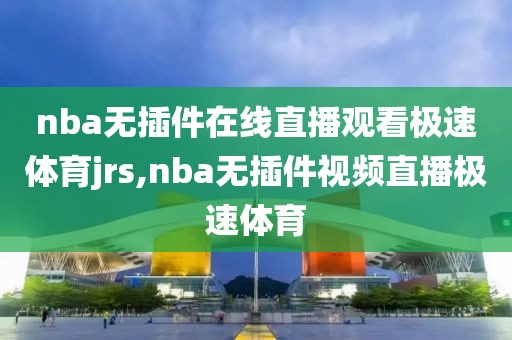 nba无插件在线直播观看极速体育jrs,nba无插件视频直播极速体育