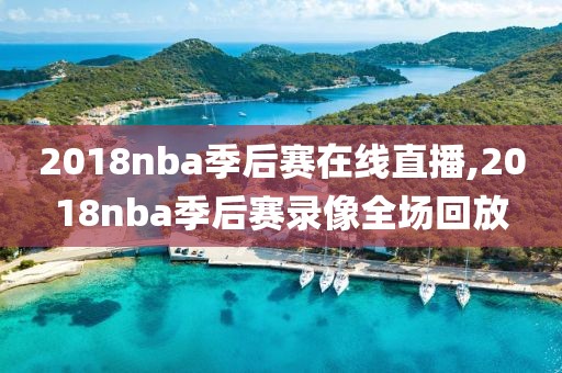 2018nba季后赛在线直播,2018nba季后赛录像全场回放