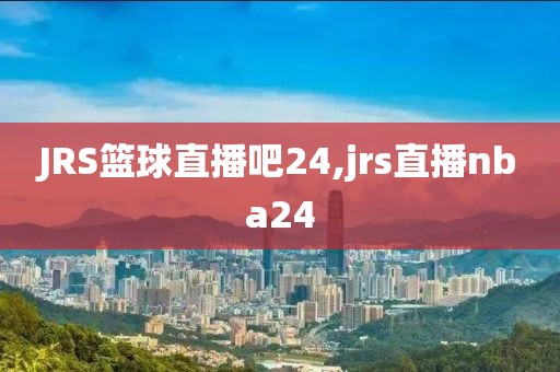 JRS篮球直播吧24,jrs直播nba24