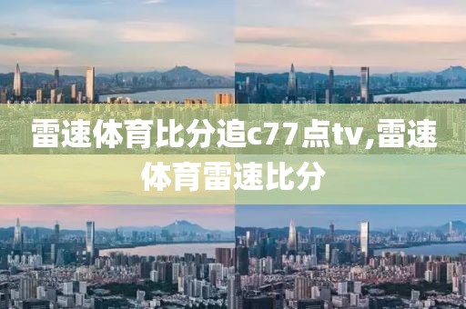 雷速体育比分追c77点tv,雷速体育雷速比分