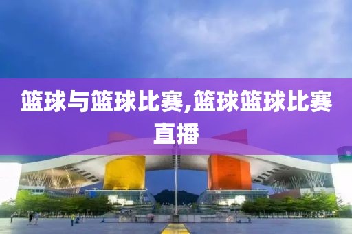篮球与篮球比赛,篮球篮球比赛直播