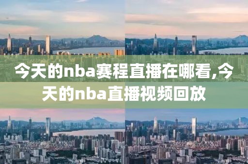 今天的nba赛程直播在哪看,今天的nba直播视频回放