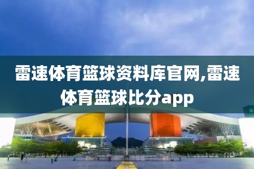 雷速体育篮球资料库官网,雷速体育篮球比分app