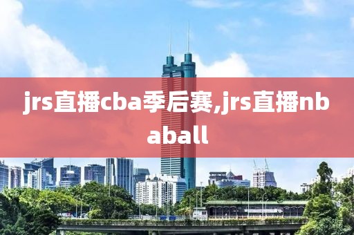 jrs直播cba季后赛,jrs直播nbaball