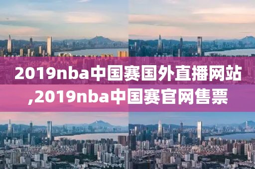 2019nba中国赛国外直播网站,2019nba中国赛官网售票