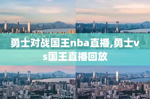 勇士对战国王nba直播,勇士vs国王直播回放