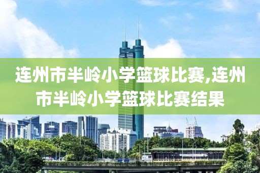 连州市半岭小学篮球比赛,连州市半岭小学篮球比赛结果