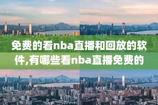 免费的看nba直播和回放的软件,有哪些看nba直播免费的