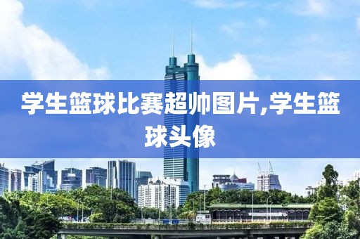 学生篮球比赛超帅图片,学生篮球头像
