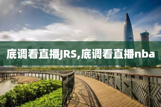 底调看直播JRS,底调看直播nba
