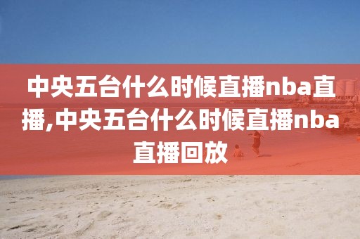 中央五台什么时候直播nba直播,中央五台什么时候直播nba直播回放