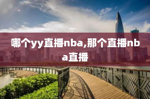 哪个yy直播nba,那个直播nba直播