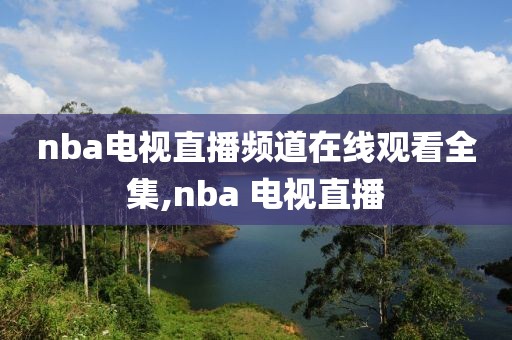 nba电视直播频道在线观看全集,nba 电视直播