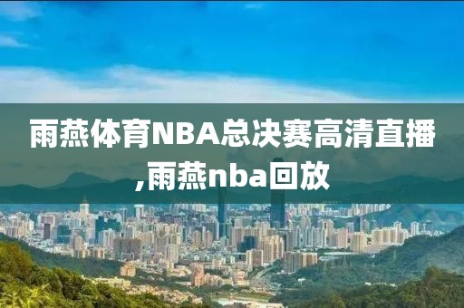 雨燕体育NBA总决赛高清直播,雨燕nba回放