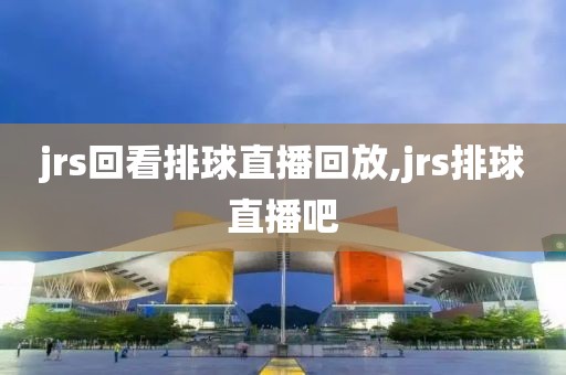 jrs回看排球直播回放,jrs排球直播吧