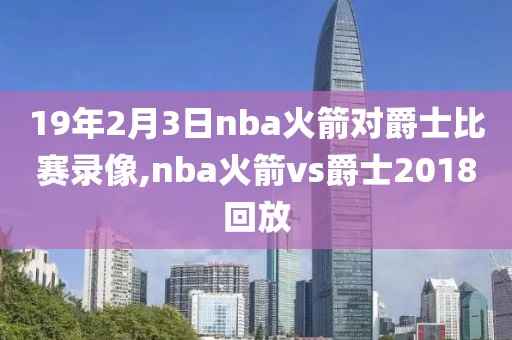 19年2月3日nba火箭对爵士比赛录像,nba火箭vs爵士2018回放