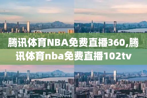 腾讯体育NBA免费直播360,腾讯体育nba免费直播102tv