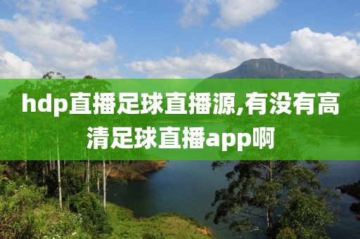 hdp直播足球直播源,有没有高清足球直播app啊