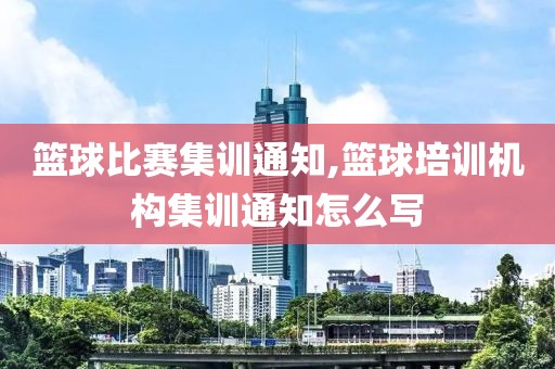 篮球比赛集训通知,篮球培训机构集训通知怎么写