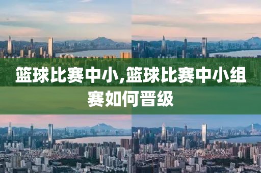 篮球比赛中小,篮球比赛中小组赛如何晋级