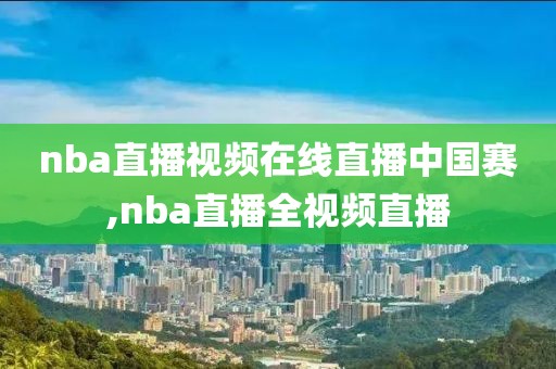 nba直播视频在线直播中国赛,nba直播全视频直播