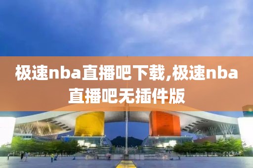 极速nba直播吧下载,极速nba直播吧无插件版