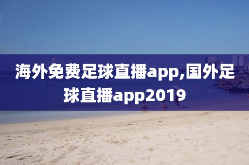 海外免费足球直播app,国外足球直播app2019