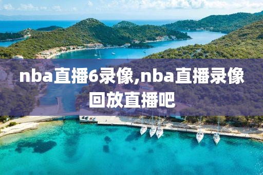 nba直播6录像,nba直播录像回放直播吧