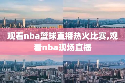 观看nba篮球直播热火比赛,观看nba现场直播